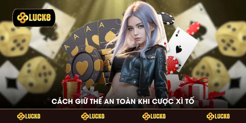 Cách giữ thế an toàn khi cược xì tố